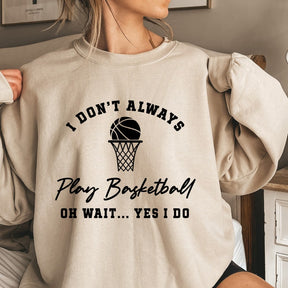 I Don't Always Play Basketball Oh Wait Yes I Do Sweatshirt