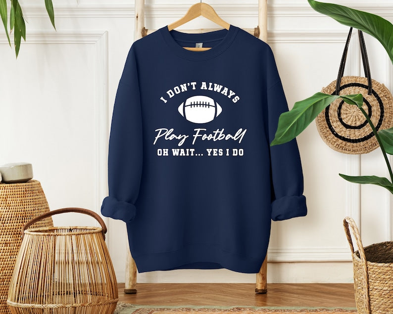 I Don't Always Play Football Oh Wait Yes I Do Sweatshirt