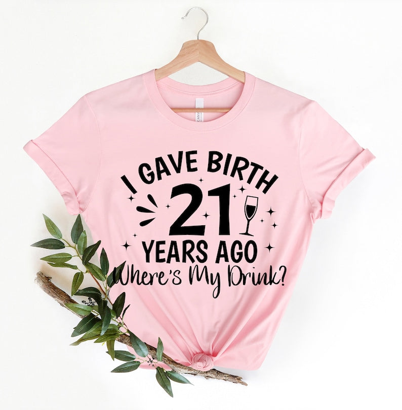 I Gave Birth 21 Years Ago Where Is My Drink T-shirt