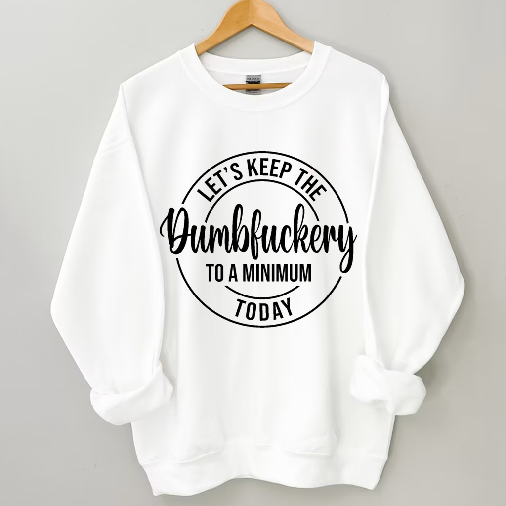 Let's Keep The Dumbfuckery To A Minimum Today Sweatshirt