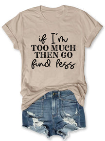 If I'm Too Much Go Find Less T-shirt