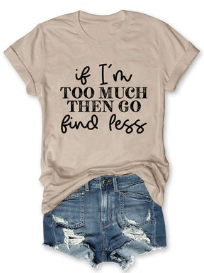 If I'm Too Much Go Find Less T-shirt