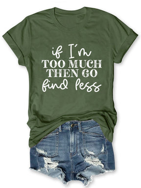 If I'm Too Much Go Find Less T-shirt