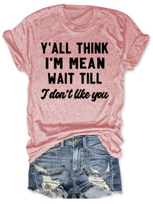 Y'all Think I'm Mean Wait Till I Don't Like You T-shirt