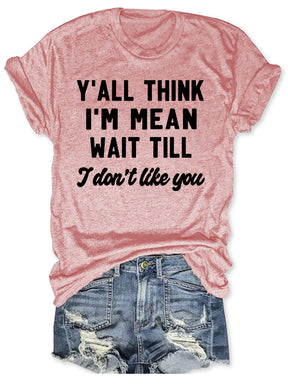 Y'all Think I'm Mean Wait Till I Don't Like You T-shirt