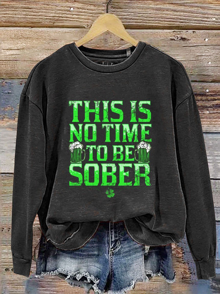 This Is No Time To Be Sober St Patricks Day   Casual  Sweatshirt
