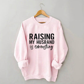 Raising My Husband is Exhausting Funny Saying Sweatshirt