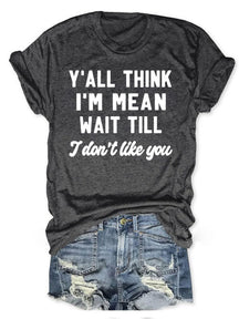 Y'all Think I'm Mean Wait Till I Don't Like You T-shirt