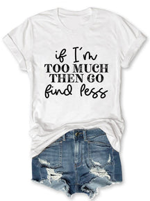 If I'm Too Much Go Find Less T-shirt