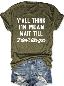Y'all Think I'm Mean Wait Till I Don't Like You T-shirt