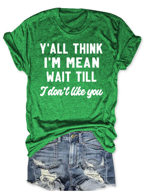 Y'all Think I'm Mean Wait Till I Don't Like You T-shirt